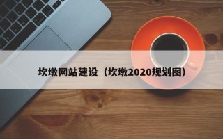 黑龙江坎墩网站建设（坎墩2020规划图）