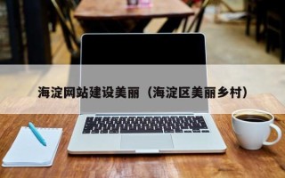 黑龙江海淀网站建设美丽（海淀区美丽乡村）
