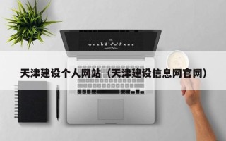 黑龙江天津建设个人网站（天津建设信息网官网）