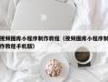 黑龙江视频图库小程序制作教程（视频图库小程序制作教程手机版）