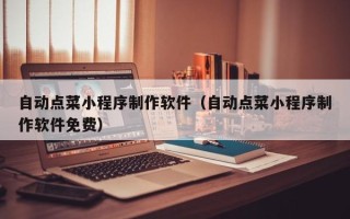 黑龙江自动点菜小程序制作软件（自动点菜小程序制作软件免费）